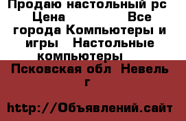 Продаю настольный рс › Цена ­ 175 000 - Все города Компьютеры и игры » Настольные компьютеры   . Псковская обл.,Невель г.